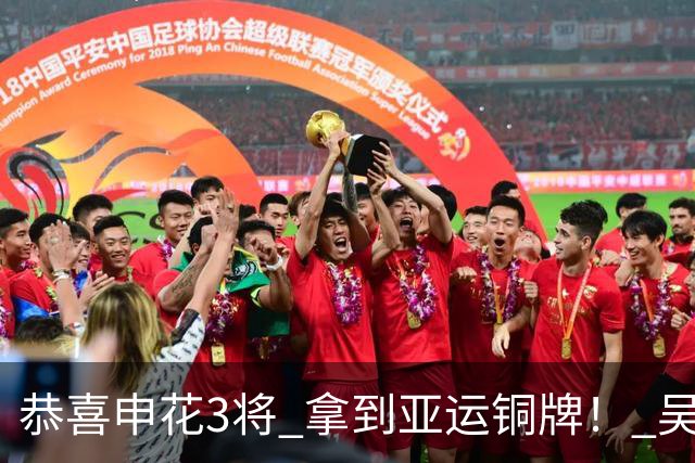 恭喜申花3将 拿到亚运铜牌！ 吴曦真是中国的莫德里奇 安东尼奥评价准