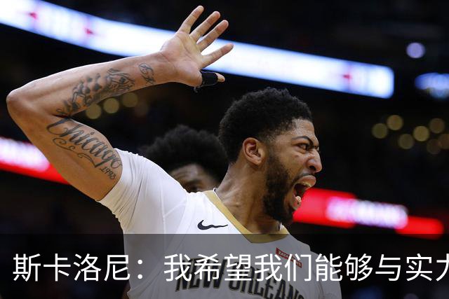 斯卡洛尼：我希望我们能够与实力强劲的球队交手