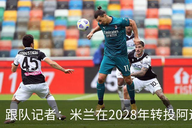 跟队记者：米兰在2028年转投阿迪达斯已经得到相当充分的证实